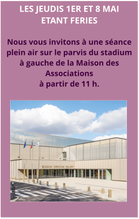 Les jeudis 1er et 8 maietant feries  Nous vous invitons à une séanceplein air sur le parvis du stadium à gauche de la Maison des Associations à partir de 11 h.