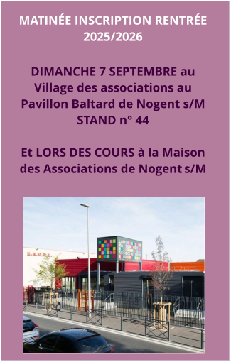 MATINée INSCRIPTION RENTRÉE 2025/2026  Dimanche 7 septembre au  Village des associations au  Pavillon Baltard de Nogent s/M STAND n° 44  Et LORS DES COURS à la Maison  des Associations de Nogent s/M
