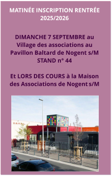 MATINée INSCRIPTION RENTRÉE 2025/2026  Dimanche 7 septembre au  Village des associations au  Pavillon Baltard de Nogent s/M STAND n° 44  Et LORS DES COURS à la Maison  des Associations de Nogent s/M