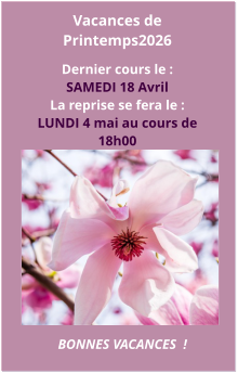Vacances de Printemps2026  Dernier cours le : SAMEDI 18 Avril  La reprise se fera le : LUNDI 4 mai au cours de 18h00 BONNES VACANCES  !